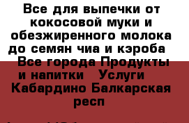 Все для выпечки от кокосовой муки и обезжиренного молока до семян чиа и кэроба. - Все города Продукты и напитки » Услуги   . Кабардино-Балкарская респ.